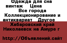 Одежда для сна (винтаж) › Цена ­ 1 200 - Все города Коллекционирование и антиквариат » Другое   . Хабаровский край,Николаевск-на-Амуре г.